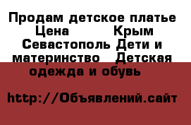 Продам детское платье › Цена ­ 700 - Крым, Севастополь Дети и материнство » Детская одежда и обувь   